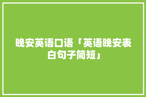 晚安英语口语「英语晚安表白句子简短」 晚安英语口语「英语晚安表白句子简短」 撩妹套路