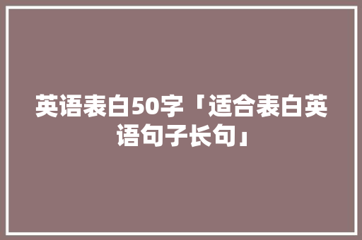 英语表白50字「适合表白英语句子长句」 英语表白50字「适合表白英语句子长句」 土味情话