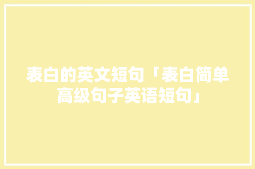 表白的英文短句「表白简单高级句子英语短句」 表白的英文短句「表白简单高级句子英语短句」 撩妹套路