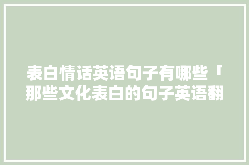 表白情话英语句子有哪些「那些文化表白的句子英语翻译」 表白情话英语句子有哪些「那些文化表白的句子英语翻译」 撩妹套路