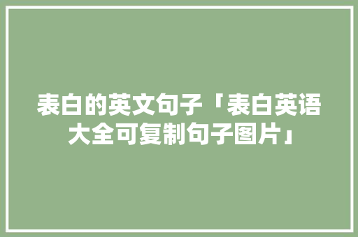 表白的英文句子「表白英语大全可复制句子图片」 表白的英文句子「表白英语大全可复制句子图片」 恋爱技巧