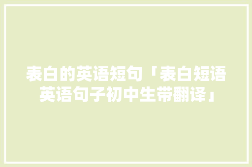 表白的英语短句「表白短语英语句子初中生带翻译」 表白的英语短句「表白短语英语句子初中生带翻译」 撩妹套路