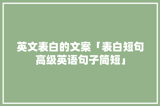 英文表白的文案「表白短句高级英语句子简短」 英文表白的文案「表白短句高级英语句子简短」 撩妹套路