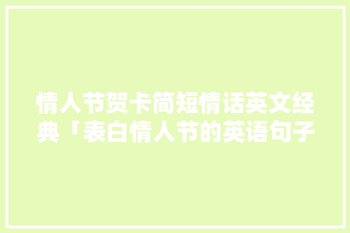 情人节贺卡简短情话英文经典「表白情人节的英语句子简短」 情人节贺卡简短情话英文经典「表白情人节的英语句子简短」 聊天话题