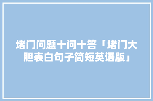 堵门问题十问十答「堵门大胆表白句子简短英语版」 堵门问题十问十答「堵门大胆表白句子简短英语版」 聊天话题