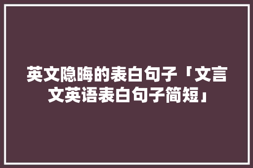 英文隐晦的表白句子「文言文英语表白句子简短」 英文隐晦的表白句子「文言文英语表白句子简短」 撩妹套路