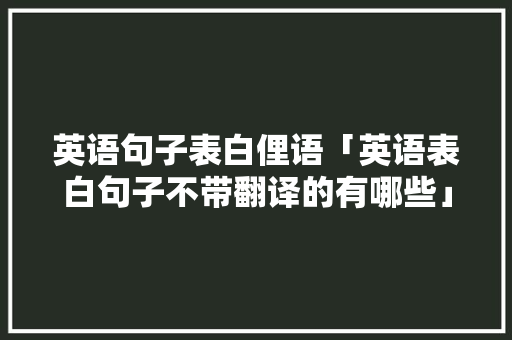 英语句子表白俚语「英语表白句子不带翻译的有哪些」 英语句子表白俚语「英语表白句子不带翻译的有哪些」 表白句子