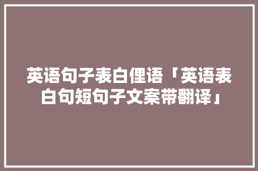 英语句子表白俚语「英语表白句短句子文案带翻译」 英语句子表白俚语「英语表白句短句子文案带翻译」 撩妹套路