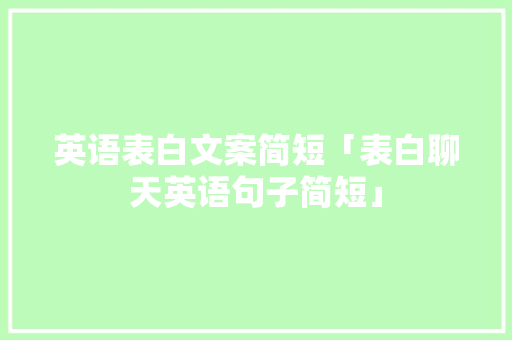 英语表白文案简短「表白聊天英语句子简短」 英语表白文案简短「表白聊天英语句子简短」 表白句子
