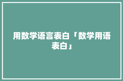 用数学语言表白「数学用语表白」 用数学语言表白「数学用语表白」 表白句子