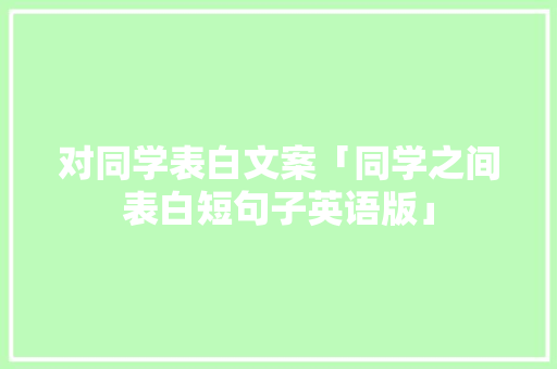 对同学表白文案「同学之间表白短句子英语版」 对同学表白文案「同学之间表白短句子英语版」 撩妹套路