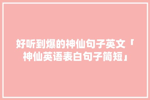 好听到爆的神仙句子英文「神仙英语表白句子简短」