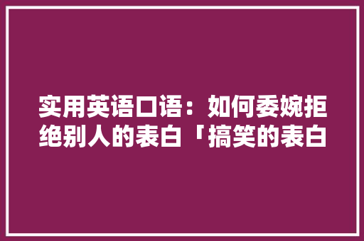实用英语口语：如何委婉拒绝别人的表白「搞笑的表白英语短句子图片大全」