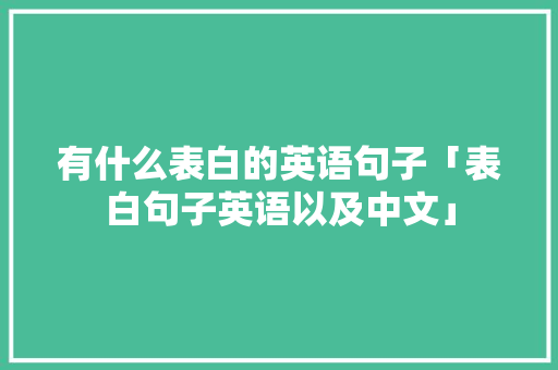 有什么表白的英语句子「表白句子英语以及中文」 有什么表白的英语句子「表白句子英语以及中文」 表白句子