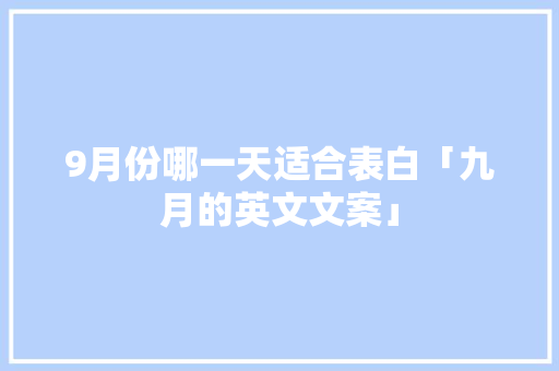 9月份哪一天适合表白「九月的英文文案」 9月份哪一天适合表白「九月的英文文案」 聊天话题