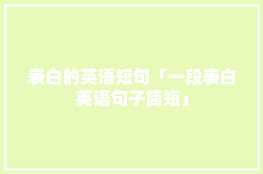 表白的英语短句「一段表白英语句子简短」 表白的英语短句「一段表白英语句子简短」 表白句子