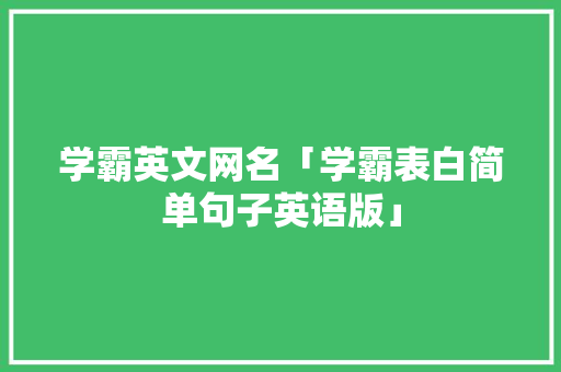 学霸英文网名「学霸表白简单句子英语版」 学霸英文网名「学霸表白简单句子英语版」 恋爱技巧
