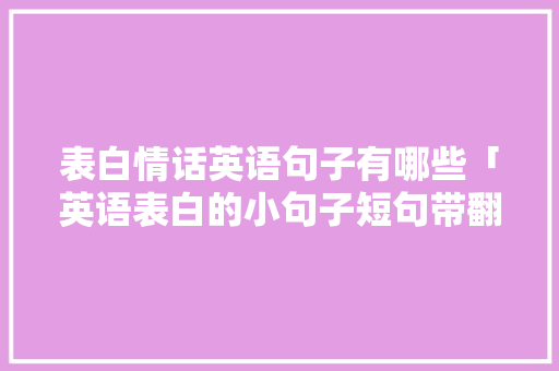 表白情话英语句子有哪些「英语表白的小句子短句带翻译」 表白情话英语句子有哪些「英语表白的小句子短句带翻译」 土味情话