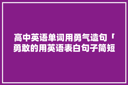 高中英语单词用勇气造句「勇敢的用英语表白句子简短」