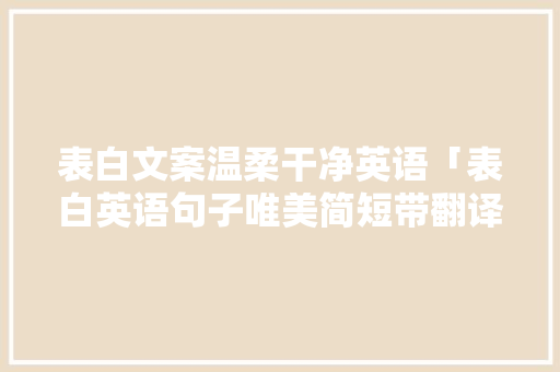 表白文案温柔干净英语「表白英语句子唯美简短带翻译」 表白文案温柔干净英语「表白英语句子唯美简短带翻译」 恋爱技巧