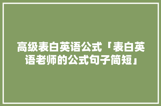 高级表白英语公式「表白英语老师的公式句子简短」 高级表白英语公式「表白英语老师的公式句子简短」 撩妹套路