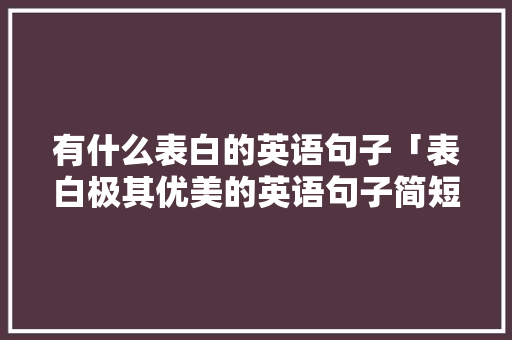 有什么表白的英语句子「表白极其优美的英语句子简短」 有什么表白的英语句子「表白极其优美的英语句子简短」 表白句子