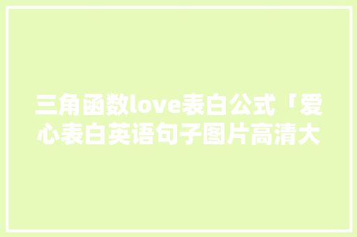 三角函数love表白公式「爱心表白英语句子图片高清大图」 三角函数love表白公式「爱心表白英语句子图片高清大图」 恋爱技巧