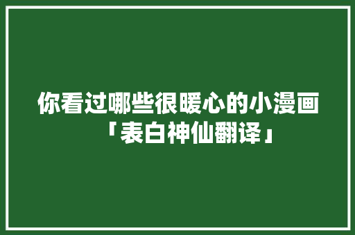 你看过哪些很暖心的小漫画「表白神仙翻译」 你看过哪些很暖心的小漫画「表白神仙翻译」 撩妹套路