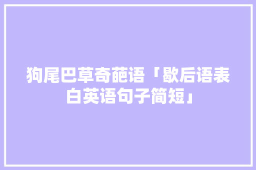 狗尾巴草奇葩语「歇后语表白英语句子简短」