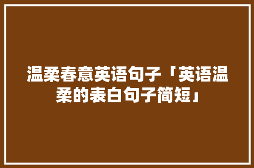 温柔春意英语句子「英语温柔的表白句子简短」 温柔春意英语句子「英语温柔的表白句子简短」 撩妹套路