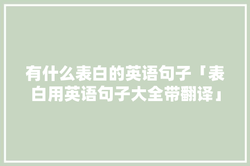 有什么表白的英语句子「表白用英语句子大全带翻译」 有什么表白的英语句子「表白用英语句子大全带翻译」 撩妹套路