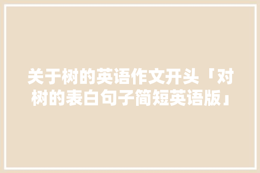 关于树的英语作文开头「对树的表白句子简短英语版」