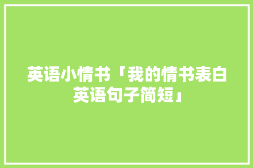 英语小情书「我的情书表白英语句子简短」 恋爱技巧 英语小情书「我的情书表白英语句子简短」 英语小情书「我的情书表白英语句子简短」 恋爱技巧