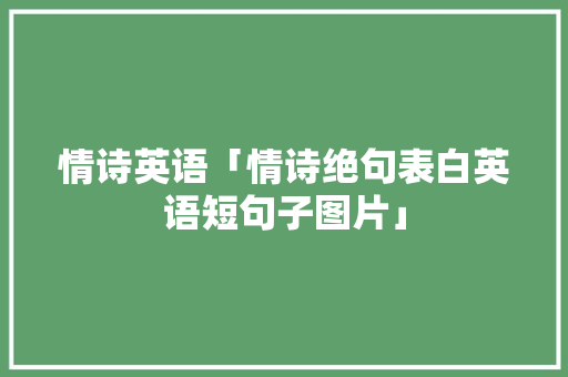 情诗英语「情诗绝句表白英语短句子图片」 情诗英语「情诗绝句表白英语短句子图片」 土味情话