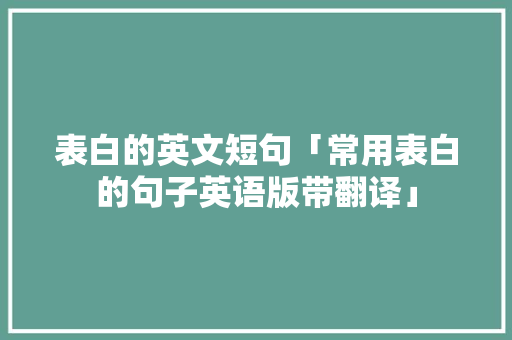 表白的英文短句「常用表白的句子英语版带翻译」 表白的英文短句「常用表白的句子英语版带翻译」 撩妹套路