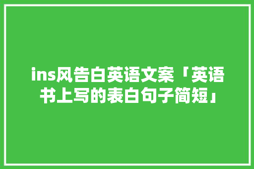 ins风告白英语文案「英语书上写的表白句子简短」 ins风告白英语文案「英语书上写的表白句子简短」 土味情话