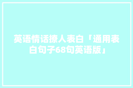 英语情话撩人表白「通用表白句子68句英语版」 英语情话撩人表白「通用表白句子68句英语版」 土味情话