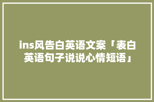 ins风告白英语文案「表白英语句子说说心情短语」 ins风告白英语文案「表白英语句子说说心情短语」 聊天话题