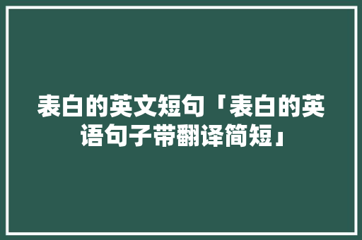 表白的英文短句「表白的英语句子带翻译简短」 表白的英文短句「表白的英语句子带翻译简短」 恋爱技巧