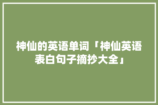 神仙的英语单词「神仙英语表白句子摘抄大全」 神仙的英语单词「神仙英语表白句子摘抄大全」 聊天话题