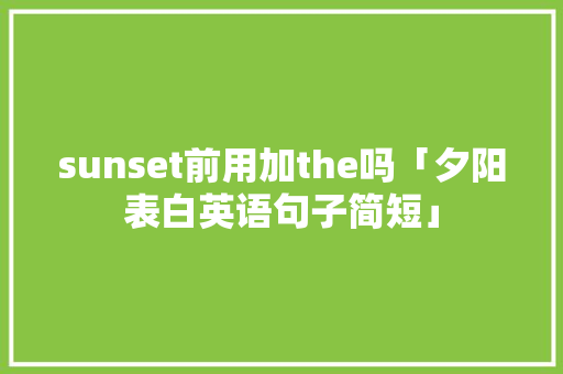 sunset前用加the吗「夕阳表白英语句子简短」 sunset前用加the吗「夕阳表白英语句子简短」 土味情话
