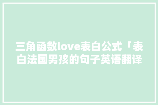 三角函数love表白公式「表白法国男孩的句子英语翻译」 三角函数love表白公式「表白法国男孩的句子英语翻译」 撩妹套路