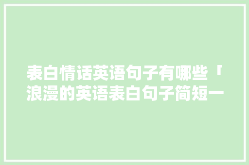 表白情话英语句子有哪些「浪漫的英语表白句子简短一点」 表白情话英语句子有哪些「浪漫的英语表白句子简短一点」 恋爱技巧