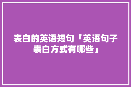 表白的英语短句「英语句子表白方式有哪些」 表白的英语短句「英语句子表白方式有哪些」 恋爱技巧
