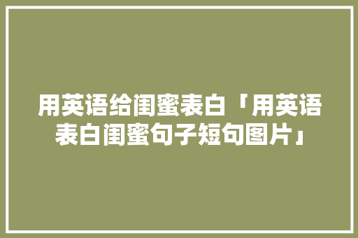 用英语给闺蜜表白「用英语表白闺蜜句子短句图片」 用英语给闺蜜表白「用英语表白闺蜜句子短句图片」 撩妹套路