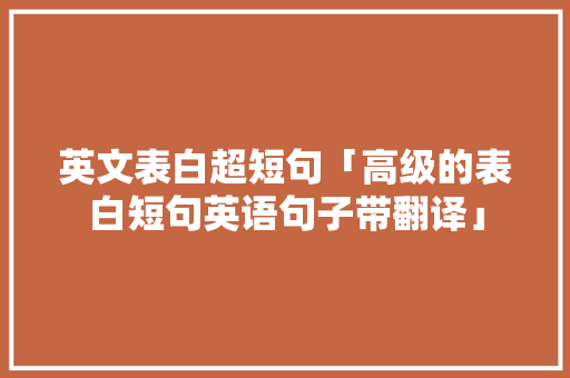 英文表白超短句「高级的表白短句英语句子带翻译」 英文表白超短句「高级的表白短句英语句子带翻译」 撩妹套路