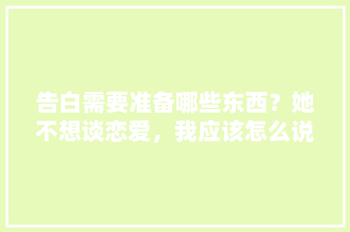 告白需要准备哪些东西？她不想谈恋爱，我应该怎么说才能打动她「以der开头的表白英语短句子有哪些」 告白需要准备哪些东西？她不想谈恋爱，我应该怎么说才能打动她「以der开头的表白英语短句子有哪些」 表白句子