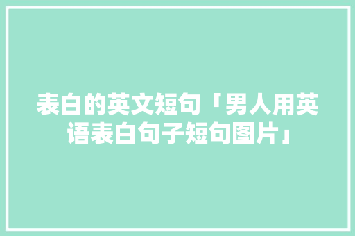 表白的英文短句「男人用英语表白句子短句图片」 表白的英文短句「男人用英语表白句子短句图片」 恋爱技巧