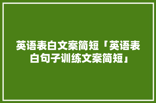 英语表白文案简短「英语表白句子训练文案简短」 英语表白文案简短「英语表白句子训练文案简短」 土味情话