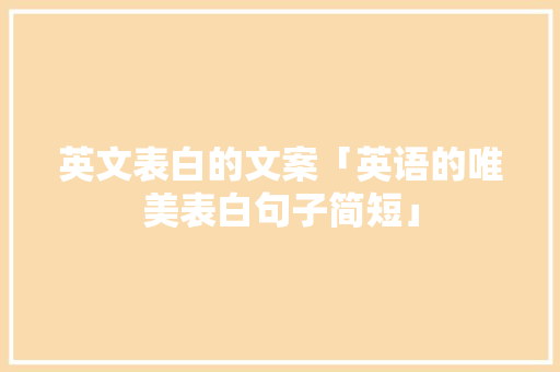英文表白的文案「英语的唯美表白句子简短」 表白句子 英文表白的文案「英语的唯美表白句子简短」 英文表白的文案「英语的唯美表白句子简短」 表白句子